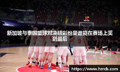 新加坡与泰国篮球对决精彩纷呈谁能在赛场上笑到最后