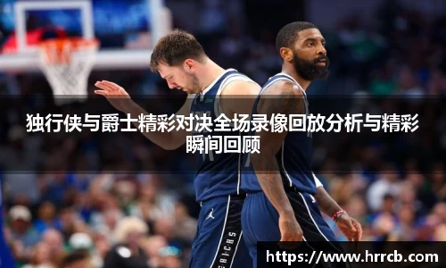 独行侠与爵士精彩对决全场录像回放分析与精彩瞬间回顾