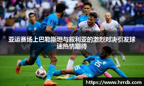 亚运赛场上巴勒斯坦与叙利亚的激烈对决引发球迷热情期待