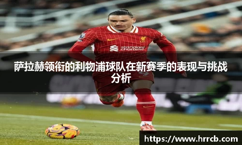 萨拉赫领衔的利物浦球队在新赛季的表现与挑战分析
